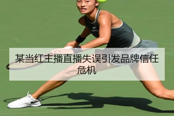 某当红主播直播失误引发品牌信任危机